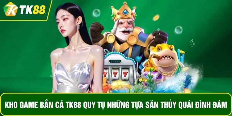 Kho game bắn cá TK88 quy tụ những tựa săn thủy quái đình đám